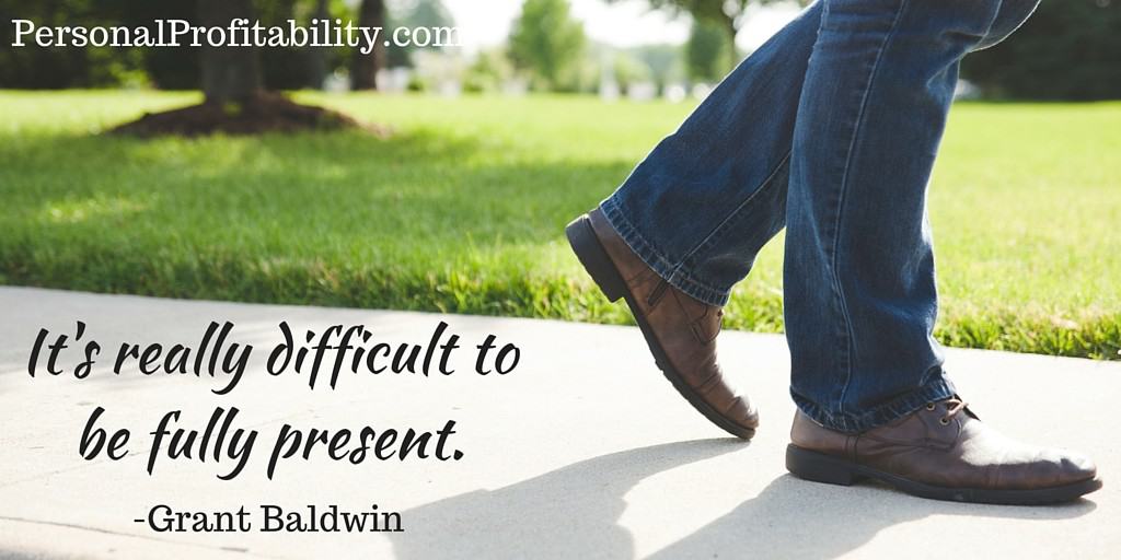 It's really difficult to be fully present - personalprofitability.com
