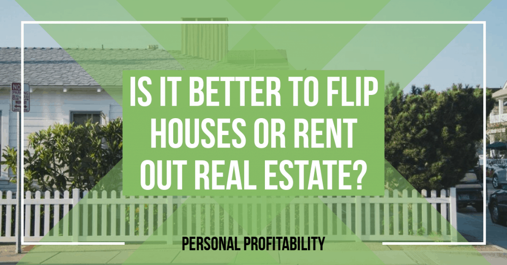 Flip Houses or Rent Out Real Estate? -PersonalProfitability.com